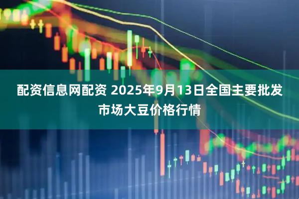配资信息网配资 2025年9月13日全国主要批发市场大豆价格行情