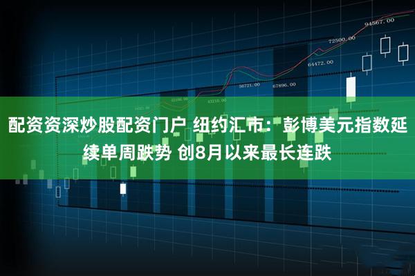 配资资深炒股配资门户 纽约汇市：彭博美元指数延续单周跌势 创8月以来最长连跌