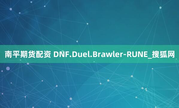 南平期货配资 DNF.Duel.Brawler-RUNE_搜狐网