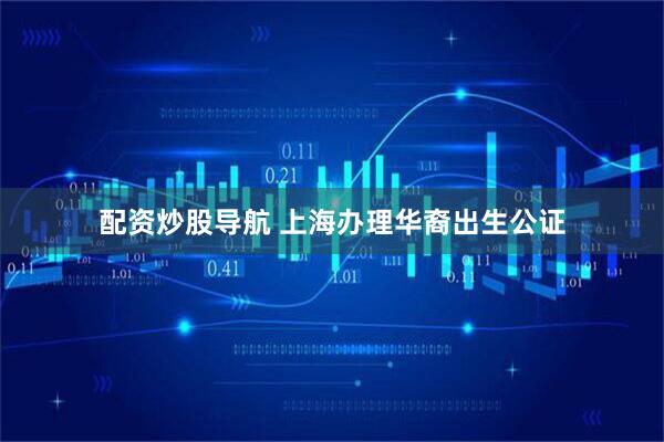 配资炒股导航 上海办理华裔出生公证