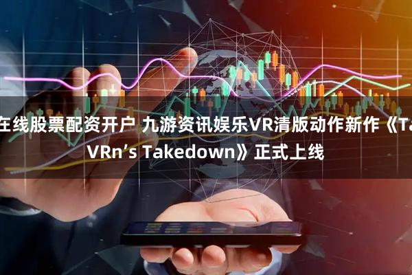在线股票配资开户 九游资讯娱乐VR清版动作新作《TaVRn’s Takedown》正式上线